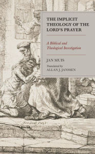Title: The Implicit Theology of the Lord's Prayer: A Biblical and Theological Investigation, Author: Jan Muis