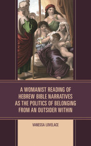 Title: A Womanist Reading of Hebrew Bible Narratives as the Politics of Belonging from an Outsider Within, Author: Vanessa Lovelace