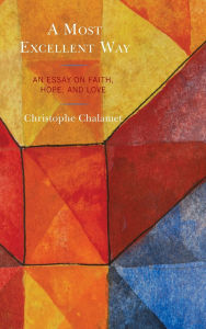 Title: A Most Excellent Way: An Essay on Faith, Hope, and Love, an English translation of Une voie infiniment supérieure: Essai sur la foi, l'espérance et l'amour by Christophe Chalamet, Author: Christophe Chalamet