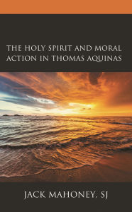 Title: The Holy Spirit and Moral Action in Thomas Aquinas, Author: Jack Mahoney