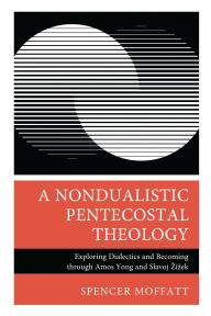 Title: A Nondualistic Pentecostal Theology: Exploring Dialectics and Becoming through Amos Yong and Slavoj Zizek, Author: Spencer Moffatt