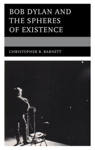 Title: Bob Dylan and the Spheres of Existence, Author: Christopher B. Barnett Villanova University