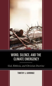 Title: Word, Silence, and the Climate Emergency: God, Ekklesia, and Christian Doctrine, Author: Timothy J. Gorringe