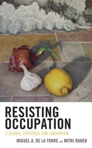 Title: Resisting Occupation: A Global Struggle for Liberation, Author: Miguel A. De La Torre Iliff School of Theology