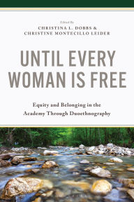Title: Until Every Woman Is Free: Equity and Belonging in the Academy Through Duoethnography, Author: Christina L. Dobbs