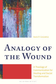 Title: Analogy of the Wound: A Theology of Communication for Healing and Social Transformation, Author: Kevin P. Considine