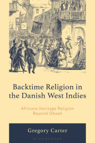 Title: Backtime Religion in the Danish West Indies: Africana Heritage Religion Beyond Obeah, Author: Gregory Carter