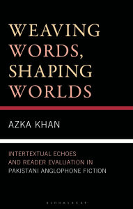 Title: Weaving Words, Shaping Worlds: Intertextual Echoes and Reader Evaluation in Pakistani Anglophone Fiction, Author: Azka Khan