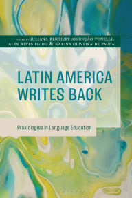 Title: Latin America Writes Back: Praxiologies in Language Education, Author: Juliana Reichert Assunção Tonelli