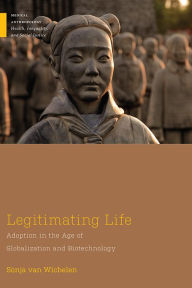 Title: Legitimating Life: Adoption in the Age of Globalization and Biotechnology, Author: Sonja van Wichelen Ph.D