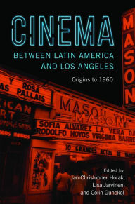 Title: Cinema between Latin America and Los Angeles: Origins to 1960, Author: Colin Gunckel