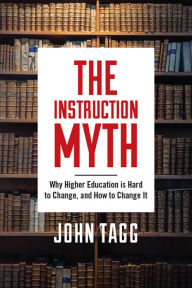 Title: The Instruction Myth: Why Higher Education is Hard to Change, and How to Change It, Author: John Tagg
