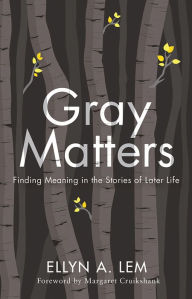 Title: Gray Matters: Finding Meaning in the Stories of Later Life, Author: Ellyn Lem