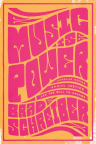 Title: Music Is Power: Popular Songs, Social Justice, and the Will to Change, Author: Brad Schreiber