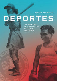 Title: Deportes: The Making of a Sporting Mexican Diaspora, Author: José M Alamillo