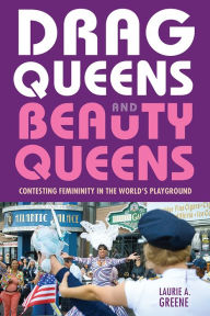 Title: Drag Queens and Beauty Queens: Contesting Femininity in the World's Playground, Author: Laurie Greene