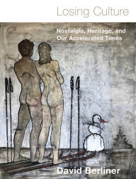 Title: Losing Culture: Nostalgia, Heritage, and Our Accelerated Times, Author: David Berliner