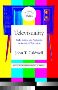 Title: Televisuality: Style, Crisis, and Authority in American Television, Author: John T Caldwell
