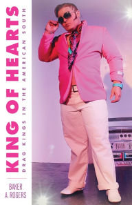 Title: King of Hearts: Drag Kings in the American South, Author: Baker A. Rogers