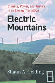 Title: Electric Mountains: Climate, Power, and Justice in an Energy Transition, Author: Shaun A. Golding