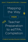 Mapping the Way from Teacher Preparation to edTPA® Completion: A Guide for Secondary Education Candidates