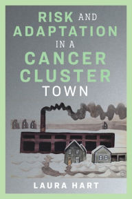 Title: Risk and Adaptation in a Cancer Cluster Town, Author: Laura Hart