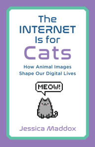 Title: The Internet Is for Cats: How Animal Images Shape Our Digital Lives, Author: Jessica Maddox