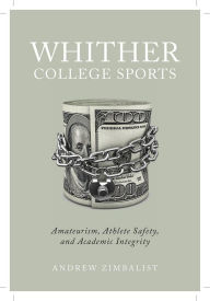 Title: Whither College Sports: Amateurism, Athlete Safety, and Academic Integrity, Author: Andrew Zimbalist