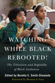Title: Watching While Black Rebooted!: The Television and Digitality of Black Audiences, Author: Beretta E. Smith-Shomade
