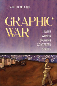Title: Graphic War: Jewish Women Drawing Contested Spaces, Author: Laini Kavaloski