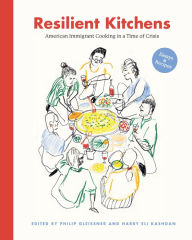 Title: Resilient Kitchens: American Immigrant Cooking in a Time of Crisis, Essays and Recipes, Author: Philip Gleissner