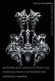 Title: Borderless Fashion Practice: Contemporary Fashion in the Metamodern Age, Author: Vanessa Gerrie