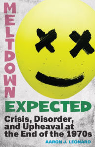 Title: Meltdown Expected: Crisis, Disorder, and Upheaval at the end of the 1970s, Author: Aaron J. Leonard