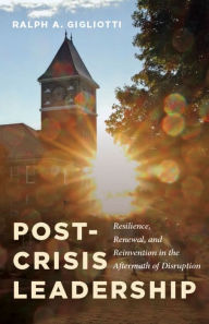 Title: Post-Crisis Leadership: Resilience, Renewal, and Reinvention in the Aftermath of Disruption, Author: Ralph A. Gigliotti