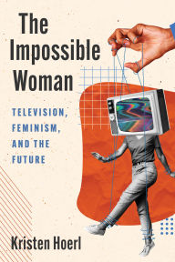 Title: The Impossible Woman: Television, Feminism, and the Future, Author: Kristen Hoerl