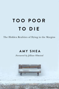 Title: Too Poor to Die: The Hidden Realities of Dying in the Margins, Author: Amy Shea
