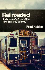 Title: Railroaded: A Motorman's Story of the New York City Subway, Author: Fred S. Naiden