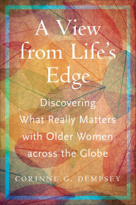Title: A View from Life's Edge: Discovering What Really Matters with Older Women Across the Globe, Author: Corinne G. Dempsey