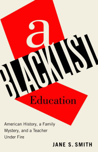 Title: A Blacklist Education: American History, a Family Mystery, and a Teacher Under Fire, Author: Jane S. Smith