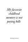 Adulting Notebook: My favorite childhood memory is not paying bills: Adulting Notebook