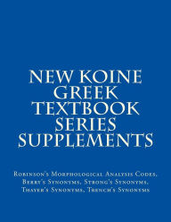 Title: New Koine Greek Textbook Series Supplements: Robinson's Morphological Analysis Codes, Berry's Synonyms, Strong's Synonyms, Thayer's Synonyms, Trench's Synonyms, Author: MLV O S Team