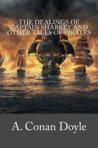 Title: The Dealings of Captain Sharkey and Other Tales of Pirates, Author: Arthur Conan Doyle