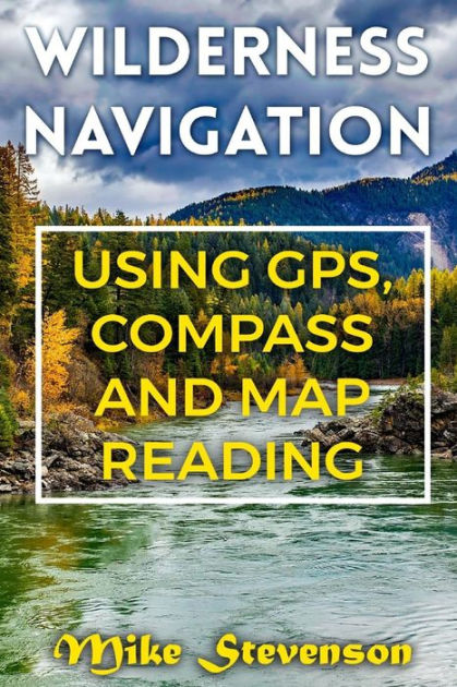 Wilderness Navigation: Using GPS, Compass And Map Reading: (How To ...