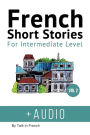 French: Short Stories for Intermediate Level + AUDIO Vol 2: Improve your French listening comprehension skills with seven French stories for intermediate level