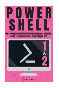 Title: Powershell: The Complete Ultimate Windows Powershell Beginners Guide. Learn Powershell Scripting In A Day!, Author: Jack Jones