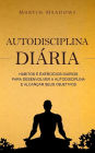 Autodisciplina diária: Hábitos e exercícios diários para desenvolver a autodisciplina e alcançar seus objetivos