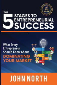 Title: The 5 Stages to Entrepreneurial Success: What Every Entrepreneur Should Know About Dominating Your Market, Author: John North