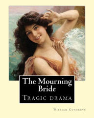 Title: The Mourning Bride (tragic drama). By: William Congreve: First presented in 1697, The Mourning Bride is William Congreve's only tragic drama, Author: William Congreve