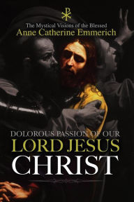 Title: The Dolorous Passion of Our Lord Jesus Christ, Author: Anne Catherine Emmerich