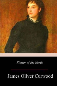 Title: Flower of the North, Author: James Oliver Curwood